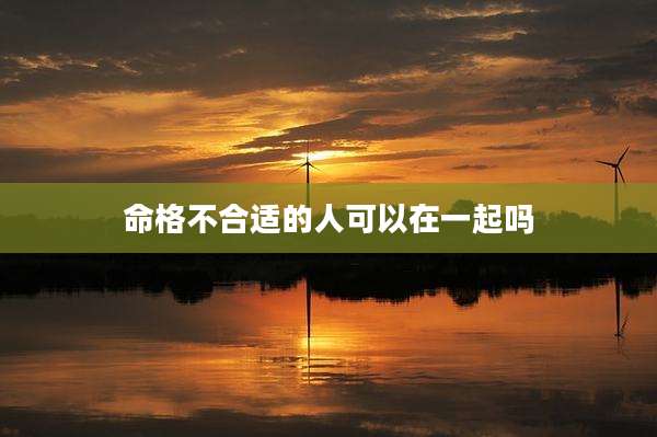 命格不合适的人可以在一起吗
