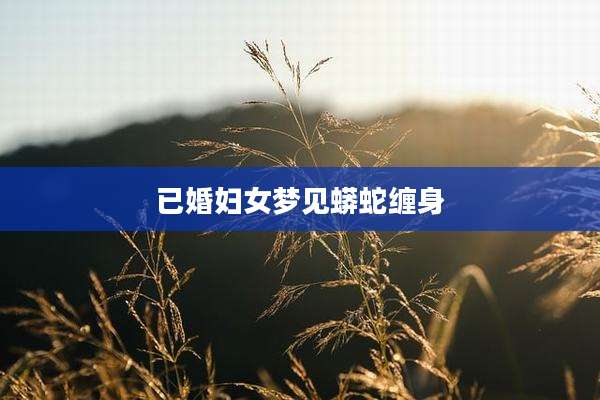 已婚妇女梦见蟒蛇缠身