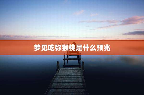 梦见吃弥猴桃是什么预兆
