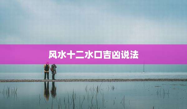 风水十二水口吉凶说法