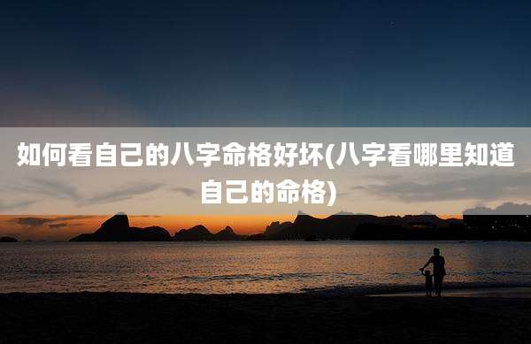 如何看自己的八字命格好坏(八字看哪里知道自己的命格)