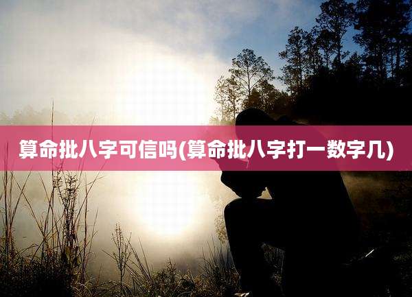 算命批八字可信吗(算命批八字打一数字几)