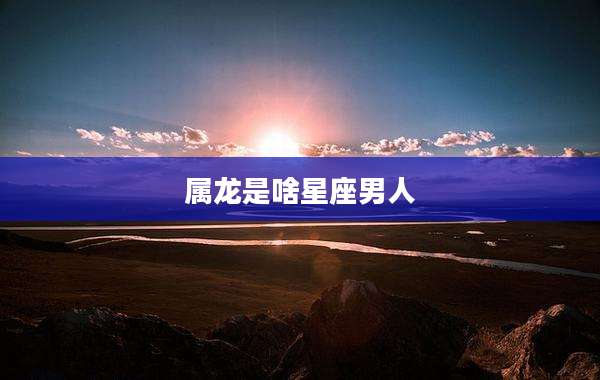 属龙是啥星座男人