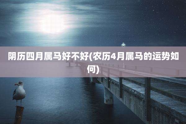 阴历四月属马好不好(农历4月属马的运势如何)