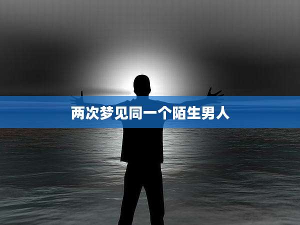 两次梦见同一个陌生男人
