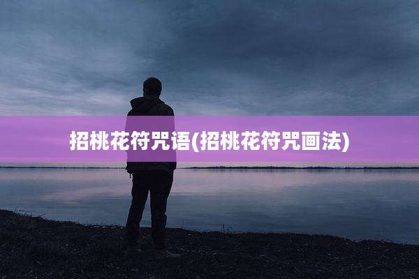 招桃花符咒语(招桃花符咒画法)