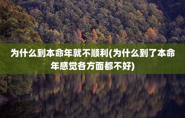 为什么到本命年就不顺利(为什么到了本命年感觉各方面都不好)