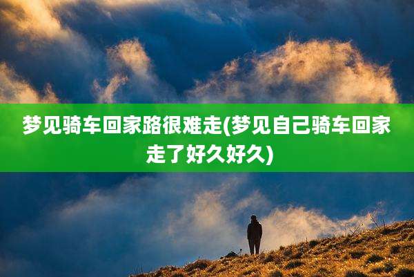 梦见骑车回家路很难走(梦见自己骑车回家 走了好久好久)