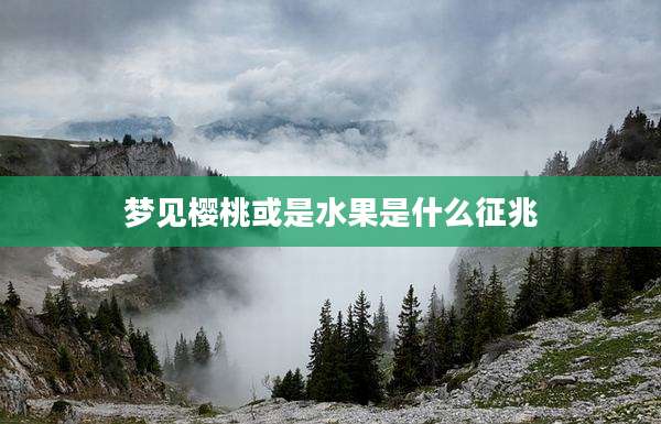 梦见樱桃或是水果是什么征兆