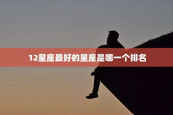 12星座最好的星座是哪一个排名