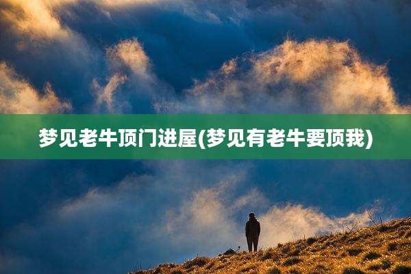 梦见老牛顶门进屋(梦见有老牛要顶我)