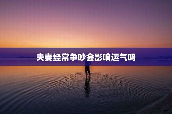 夫妻经常争吵会影响运气吗