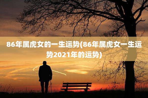 86年属虎女的一生运势(86年属虎女一生运势2021年的运势)