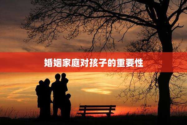 婚姻家庭对孩子的重要性