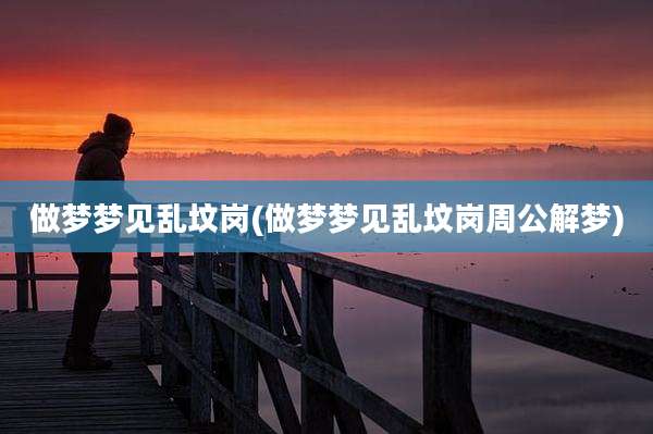 做梦梦见乱坟岗(做梦梦见乱坟岗周公解梦)