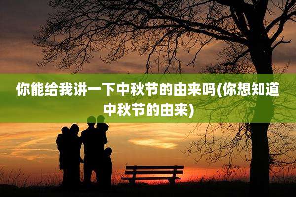 你能给我讲一下中秋节的由来吗(你想知道中秋节的由来)