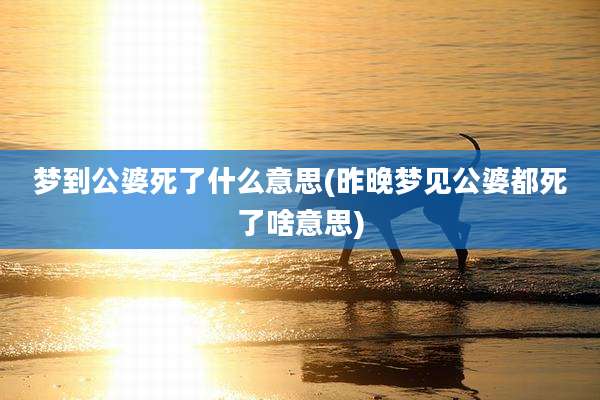梦到公婆死了什么意思(昨晚梦见公婆都死了啥意思)