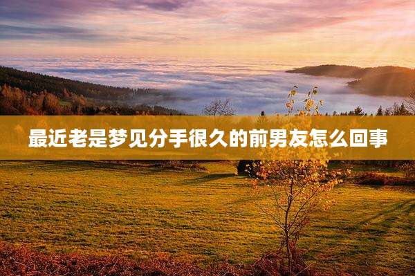 最近老是梦见分手很久的前男友怎么回事
