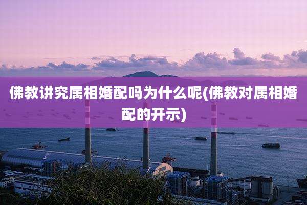 佛教讲究属相婚配吗为什么呢(佛教对属相婚配的开示)