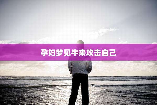 孕妇梦见牛来攻击自己