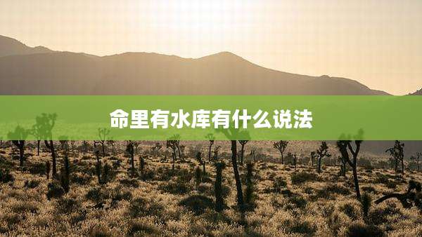 命里有水库有什么说法