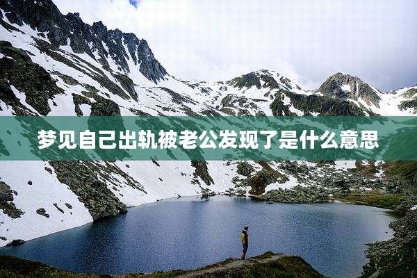 梦见自己出轨被老公发现了是什么意思