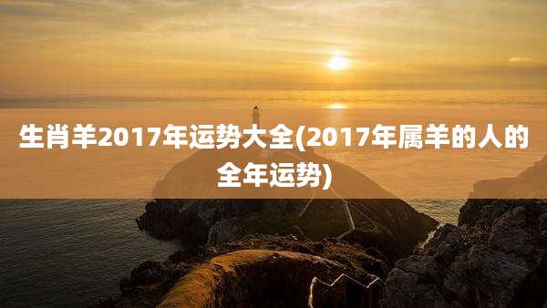 生肖羊2017年运势大全(2017年属羊的人的全年运势)