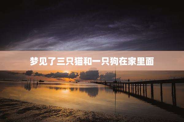 梦见了三只猫和一只狗在家里面