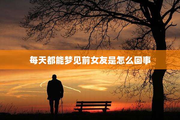 每天都能梦见前女友是怎么回事