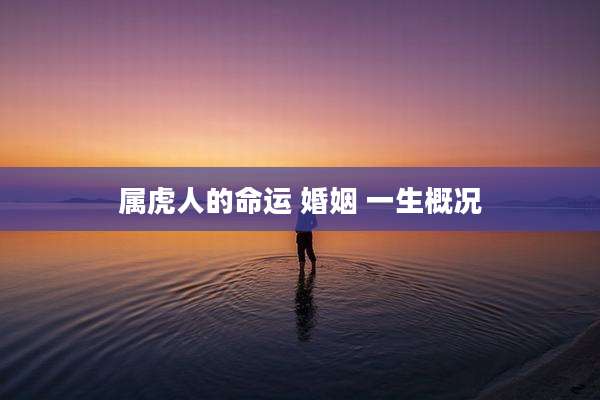 属虎人的命运 婚姻 一生概况