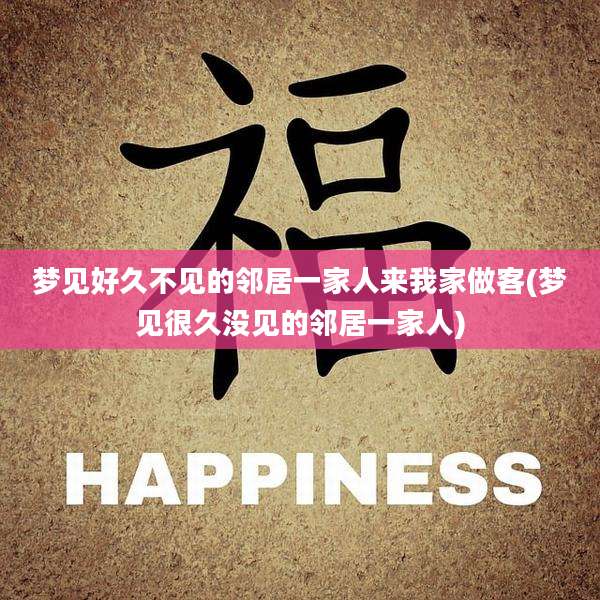 梦见好久不见的邻居一家人来我家做客(梦见很久没见的邻居一家人)