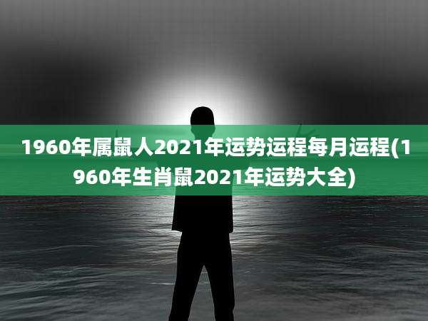 1960年属鼠人2021年运势运程每月运程(1960年生肖鼠2021年运势大全)