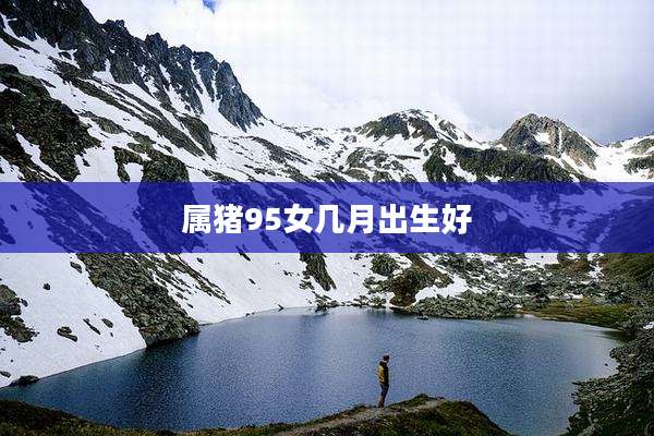 属猪95女几月出生好