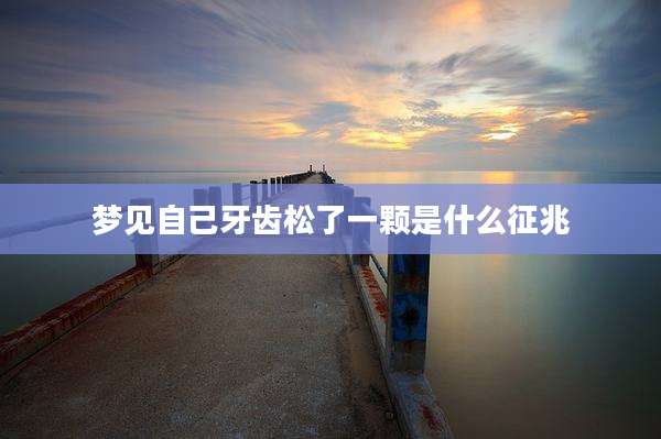 梦见自己牙齿松了一颗是什么征兆