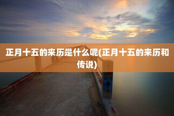 正月十五的来历是什么呢(正月十五的来历和传说)