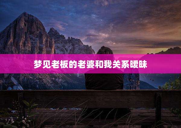 梦见老板的老婆和我关系暧昧