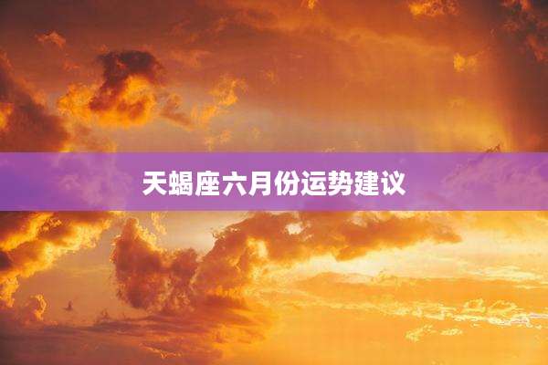 天蝎座六月份运势建议