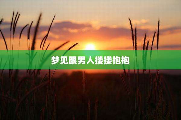 梦见跟男人搂搂抱抱