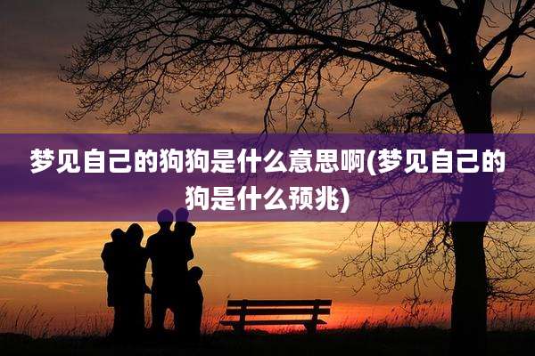 梦见自己的狗狗是什么意思啊(梦见自己的狗是什么预兆)