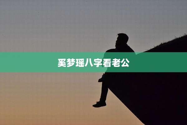 奚梦瑶八字看老公