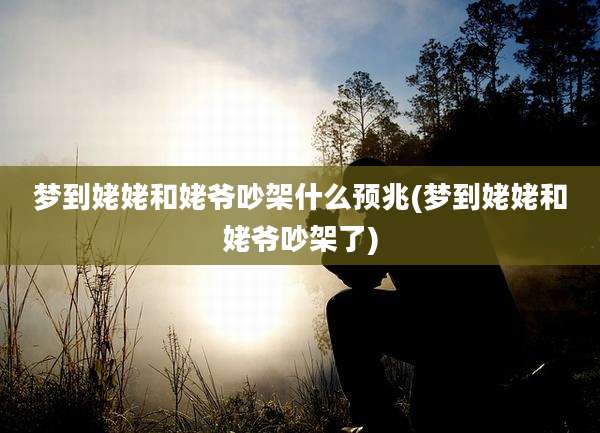 梦到姥姥和姥爷吵架什么预兆(梦到姥姥和姥爷吵架了)