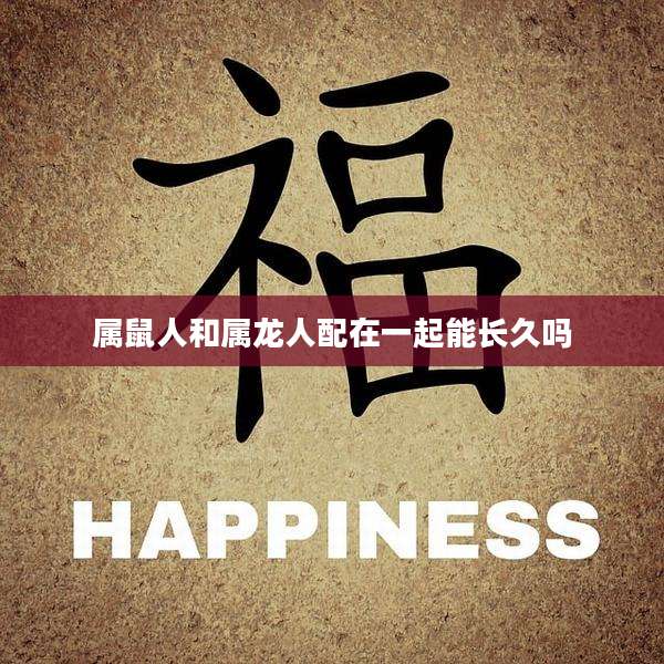 属鼠人和属龙人配在一起能长久吗