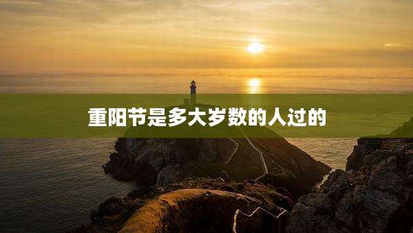 重阳节是多大岁数的人过的