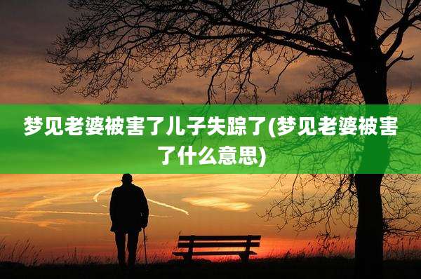梦见老婆被害了儿子失踪了(梦见老婆被害了什么意思)