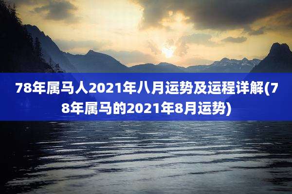 78年属马人2021年八月运势及运程详解(78年属马的2021年8月运势)