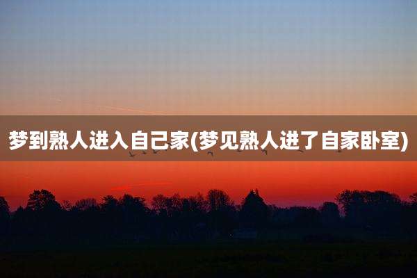 梦到熟人进入自己家(梦见熟人进了自家卧室)
