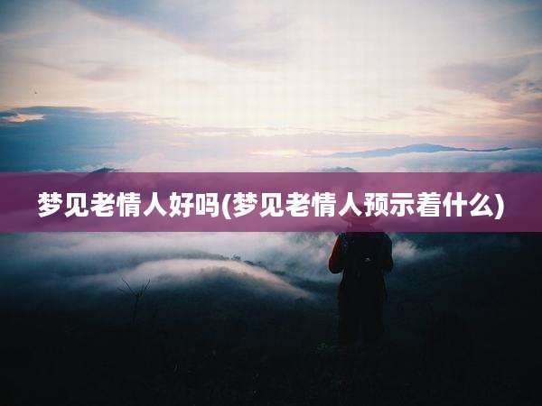 梦见老情人好吗(梦见老情人预示着什么)