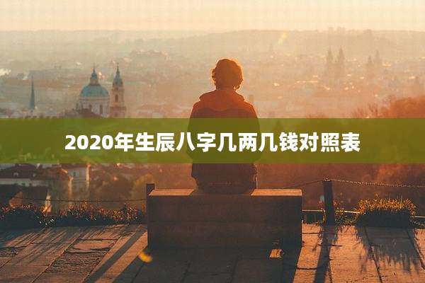 2020年生辰八字几两几钱对照表