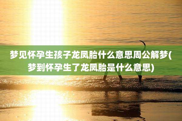 梦见怀孕生孩子龙凤胎什么意思周公解梦(梦到怀孕生了龙凤胎是什么意思)