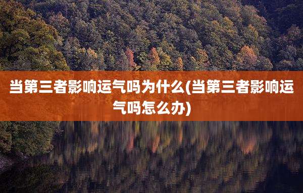 当第三者影响运气吗为什么(当第三者影响运气吗怎么办)